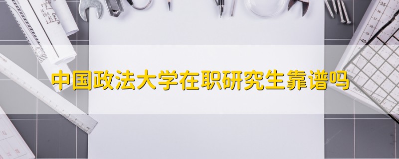 中國政法大學(xué)在職研究生靠譜嗎