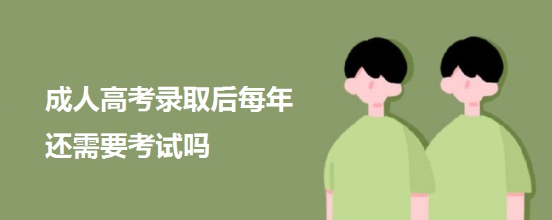 成人高考錄取后每年還需要考試嗎