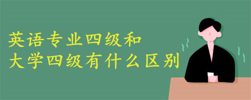 英語專業(yè)四級(jí)和大學(xué)四級(jí)有什么區(qū)別