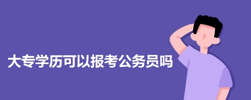 大專學(xué)歷可以報(bào)考公務(wù)員嗎