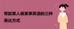 幫助某人做某事英語(yǔ)的三種表達(dá)方式