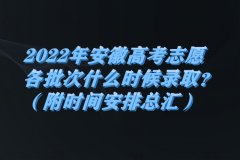 2023年安徽高考志愿各批次什么時(shí)候錄取？（附時(shí)間安排總匯）